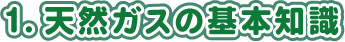 1. 天然ガスの基礎知識